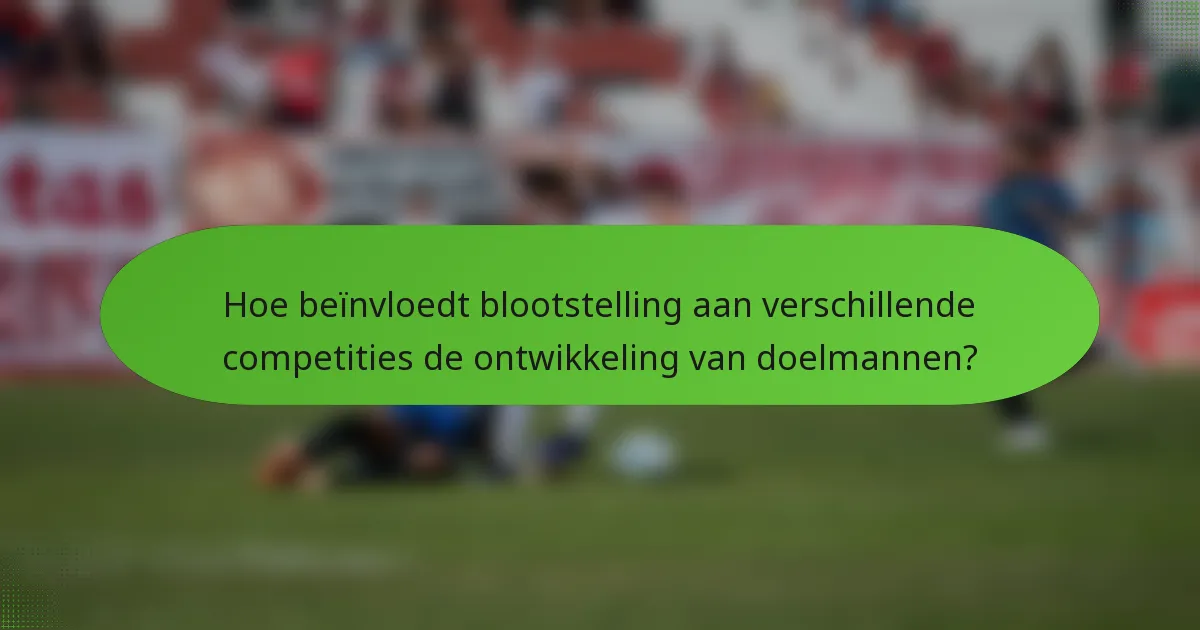 Hoe beïnvloedt blootstelling aan verschillende competities de ontwikkeling van doelmannen?