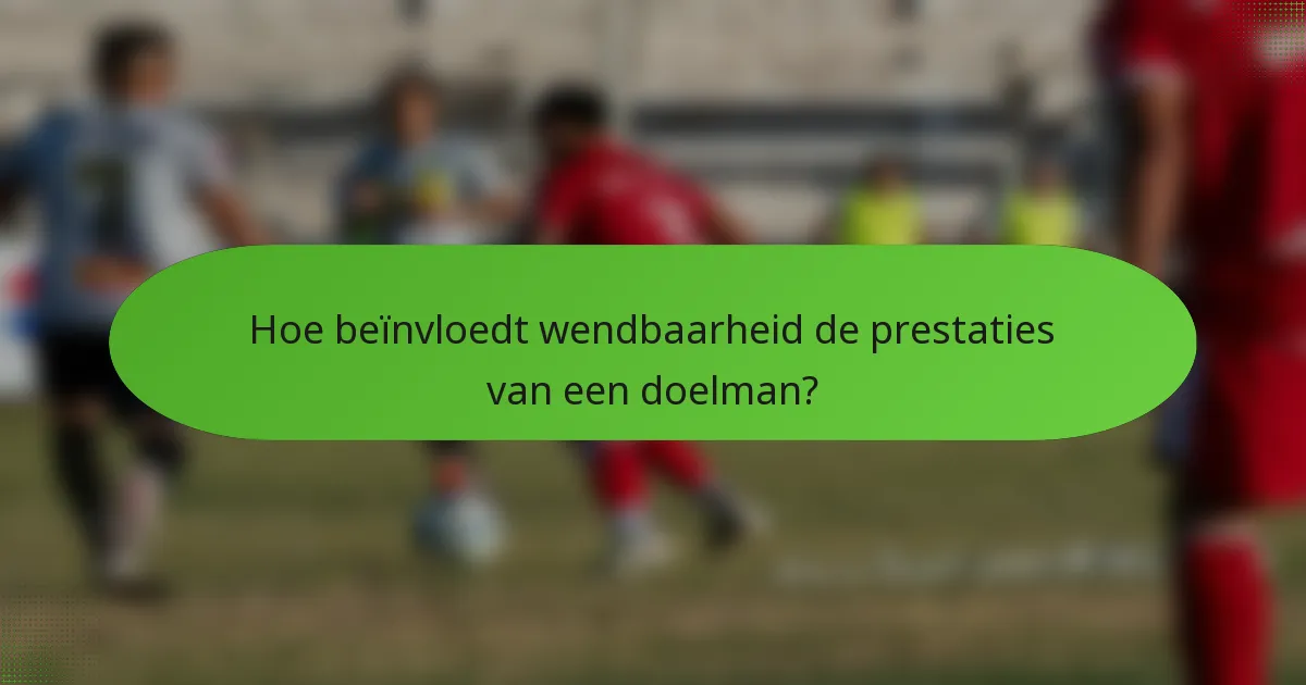 Hoe beïnvloedt wendbaarheid de prestaties van een doelman?