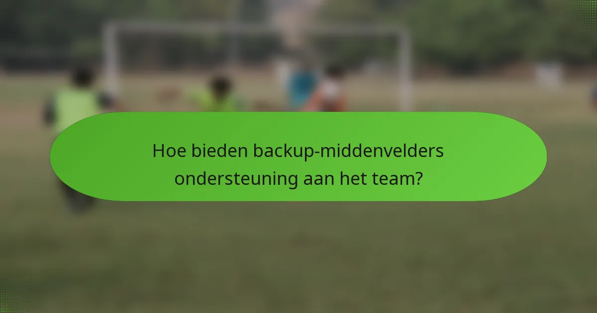 Hoe bieden backup-middenvelders ondersteuning aan het team?