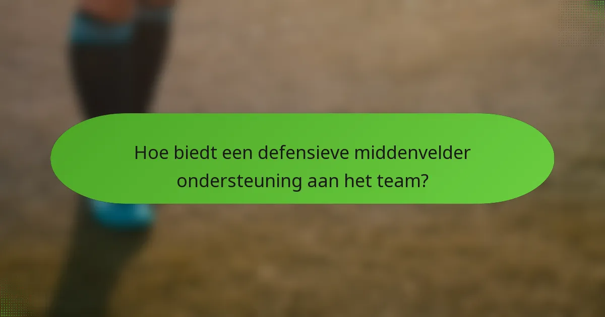 Hoe biedt een defensieve middenvelder ondersteuning aan het team?