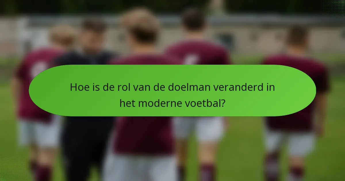 Hoe is de rol van de doelman veranderd in het moderne voetbal?