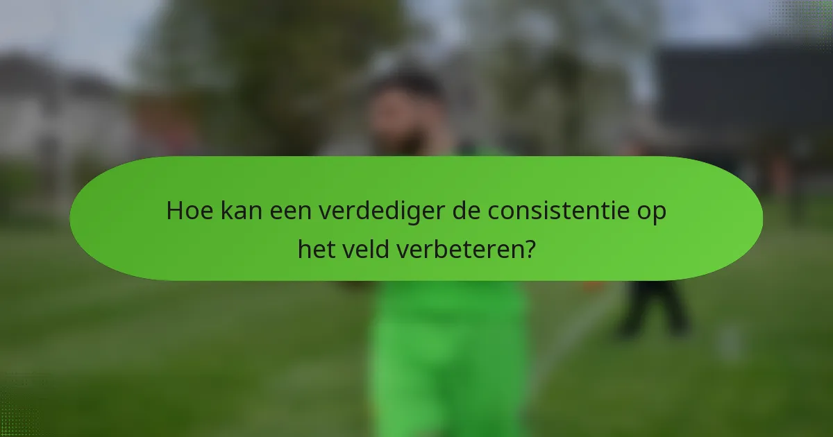 Hoe kan een verdediger de consistentie op het veld verbeteren?