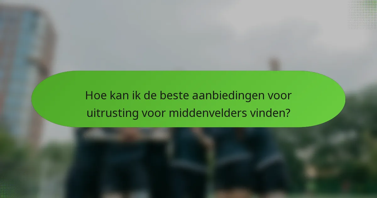 Hoe kan ik de beste aanbiedingen voor uitrusting voor middenvelders vinden?