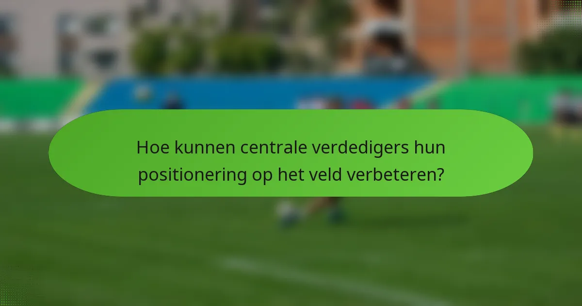 Hoe kunnen centrale verdedigers hun positionering op het veld verbeteren?