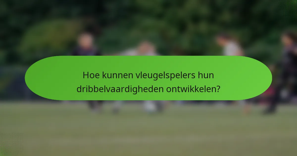 Hoe kunnen vleugelspelers hun dribbelvaardigheden ontwikkelen?
