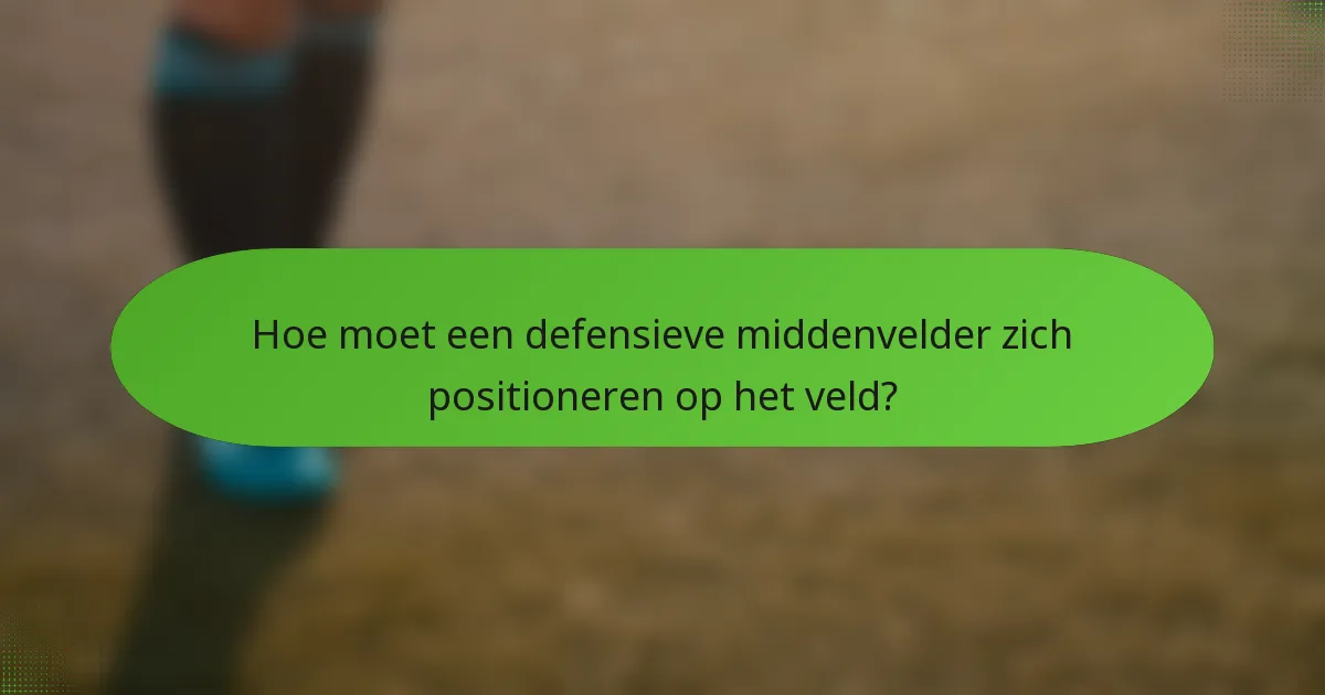 Hoe moet een defensieve middenvelder zich positioneren op het veld?