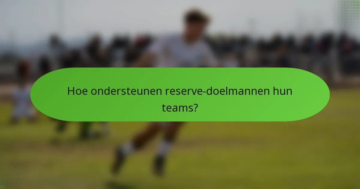 Hoe ondersteunen reserve-doelmannen hun teams?