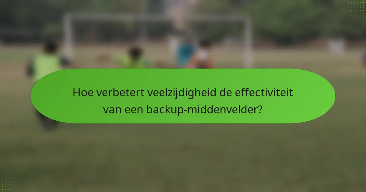 Hoe verbetert veelzijdigheid de effectiviteit van een backup-middenvelder?