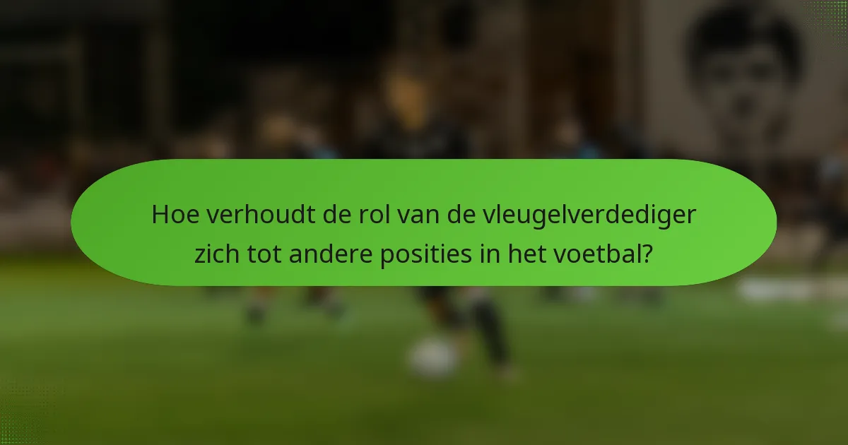 Hoe verhoudt de rol van de vleugelverdediger zich tot andere posities in het voetbal?