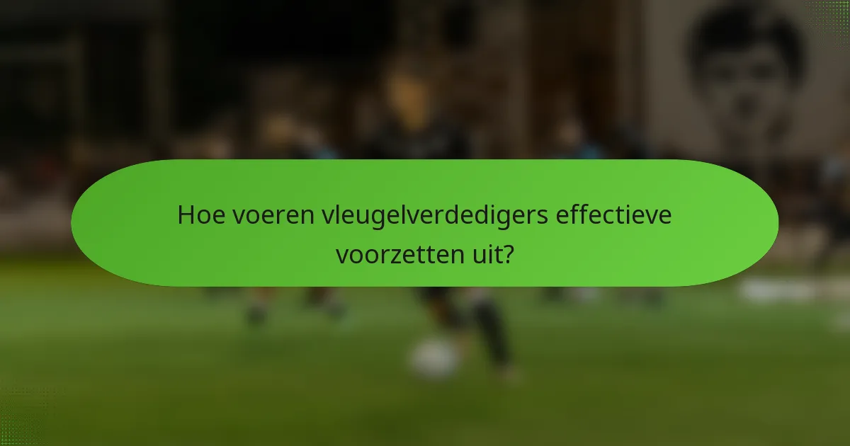 Hoe voeren vleugelverdedigers effectieve voorzetten uit?