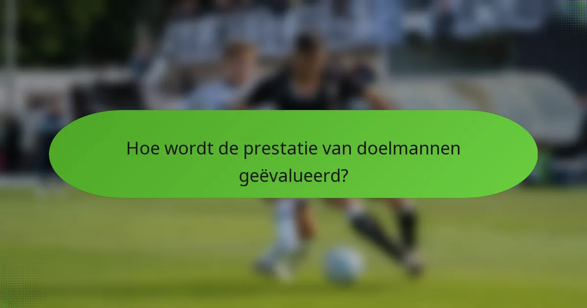 Hoe wordt de prestatie van doelmannen geëvalueerd?