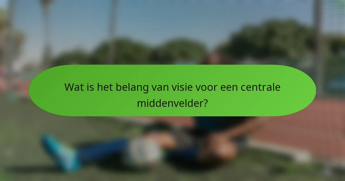 Wat is het belang van visie voor een centrale middenvelder?