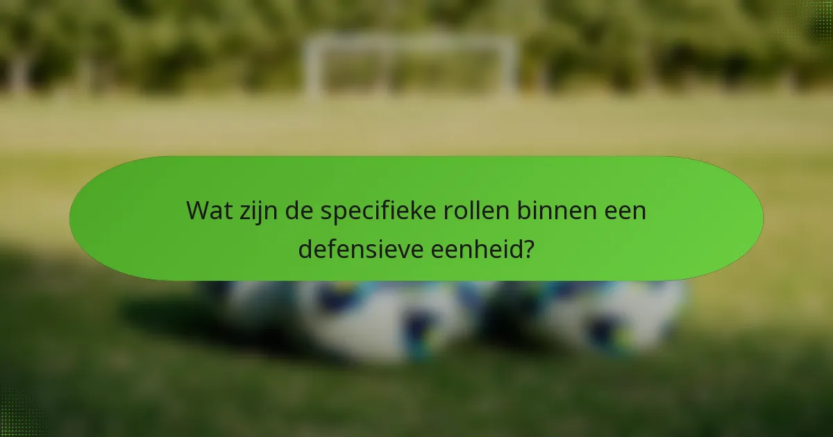 Wat zijn de specifieke rollen binnen een defensieve eenheid?