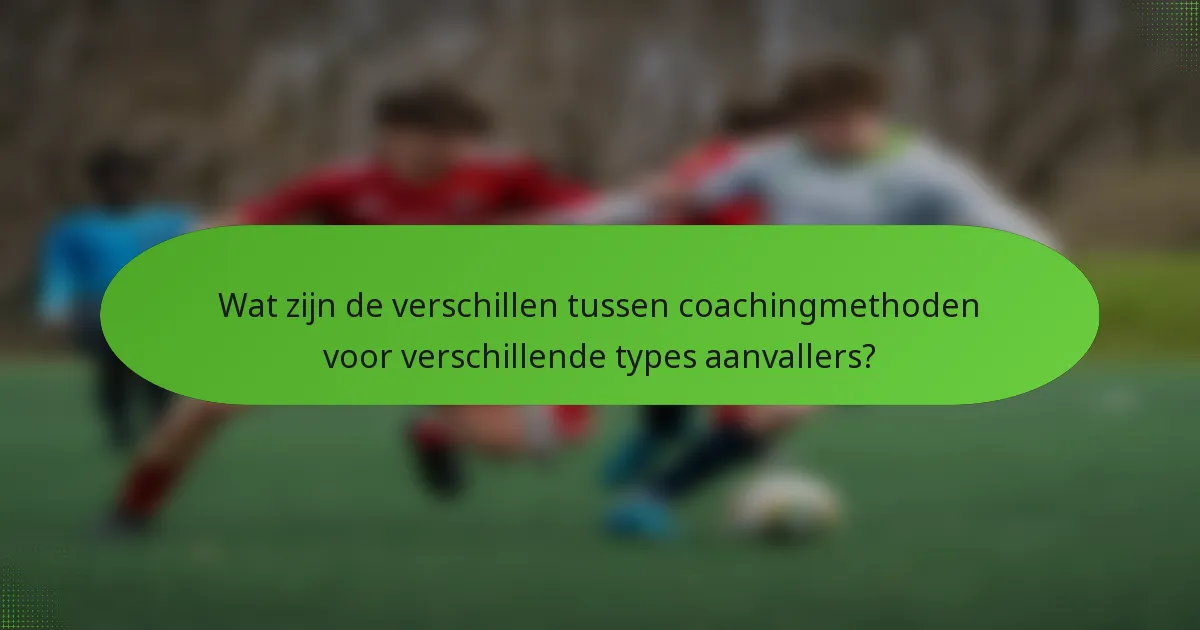 Wat zijn de verschillen tussen coachingmethoden voor verschillende types aanvallers?