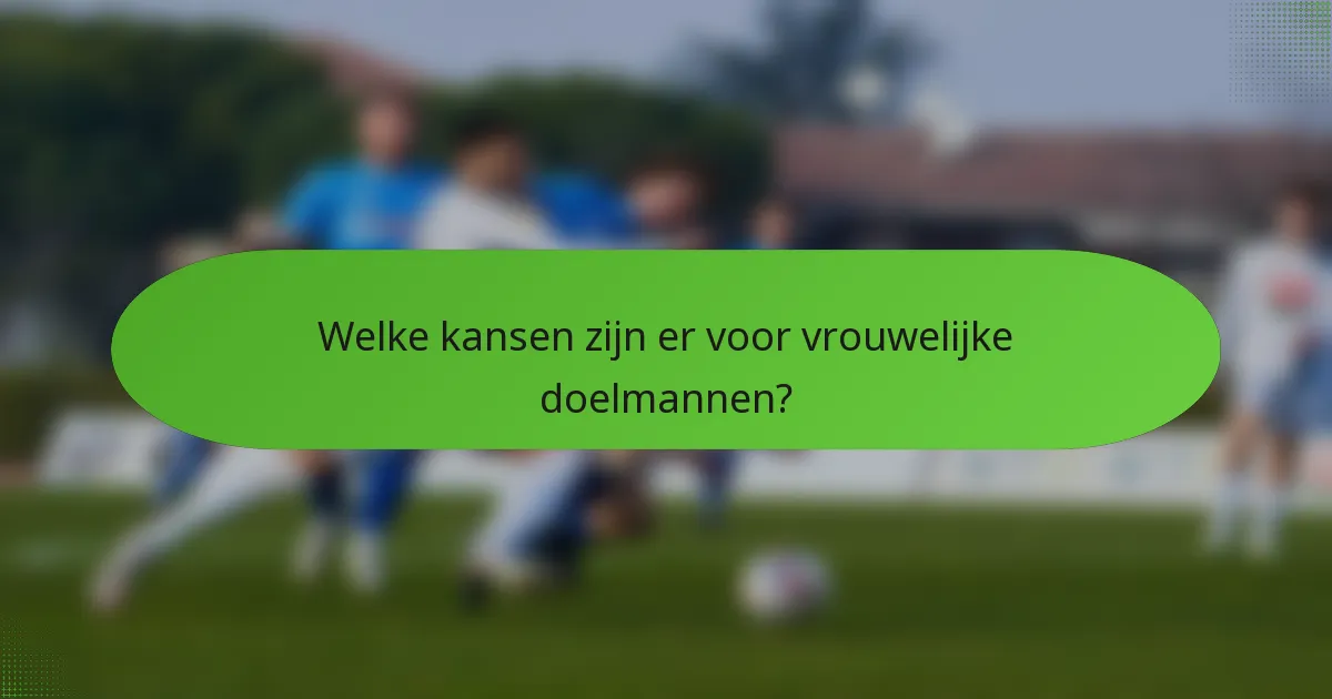 Welke kansen zijn er voor vrouwelijke doelmannen?