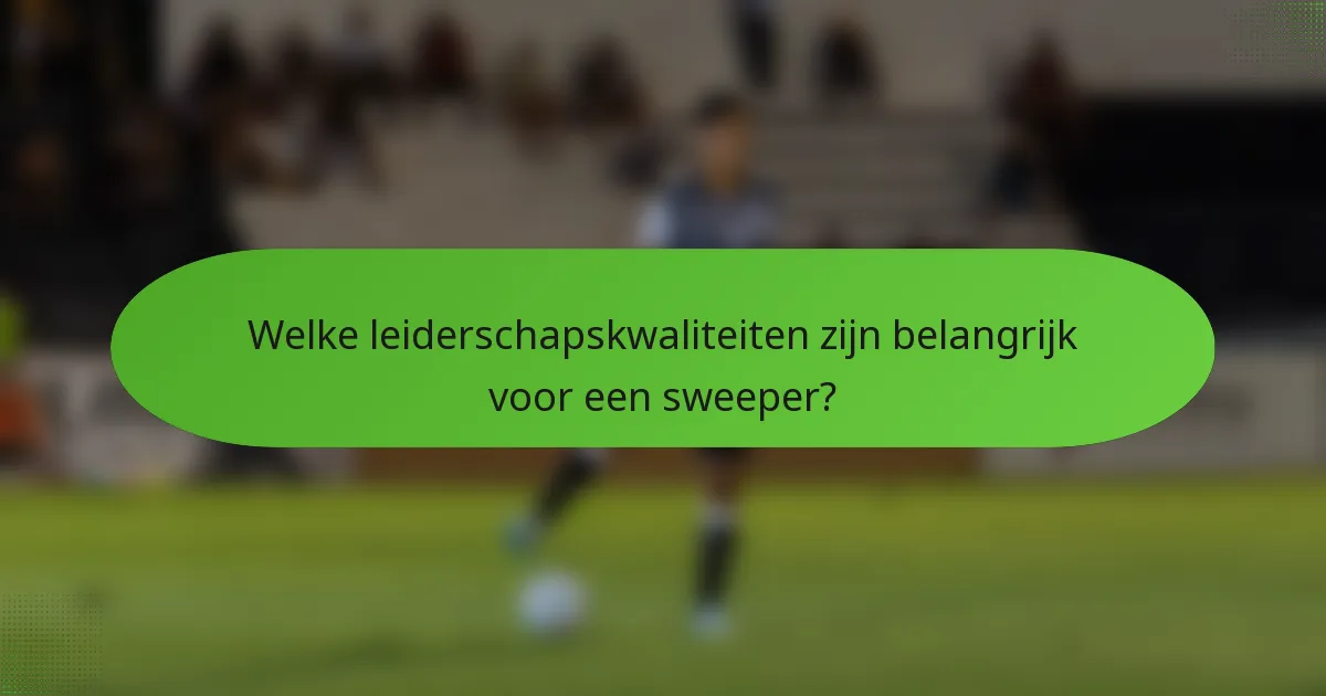 Welke leiderschapskwaliteiten zijn belangrijk voor een sweeper?