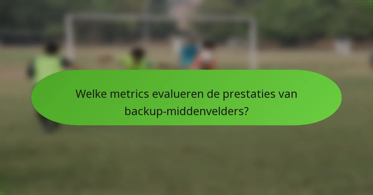 Welke metrics evalueren de prestaties van backup-middenvelders?