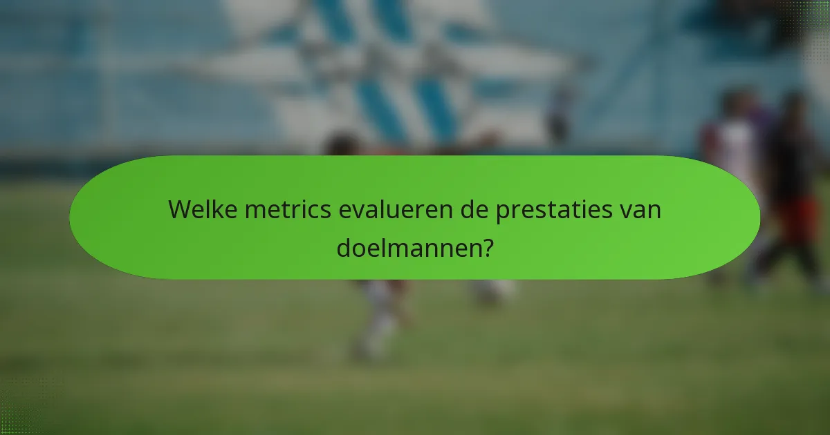 Welke metrics evalueren de prestaties van doelmannen?