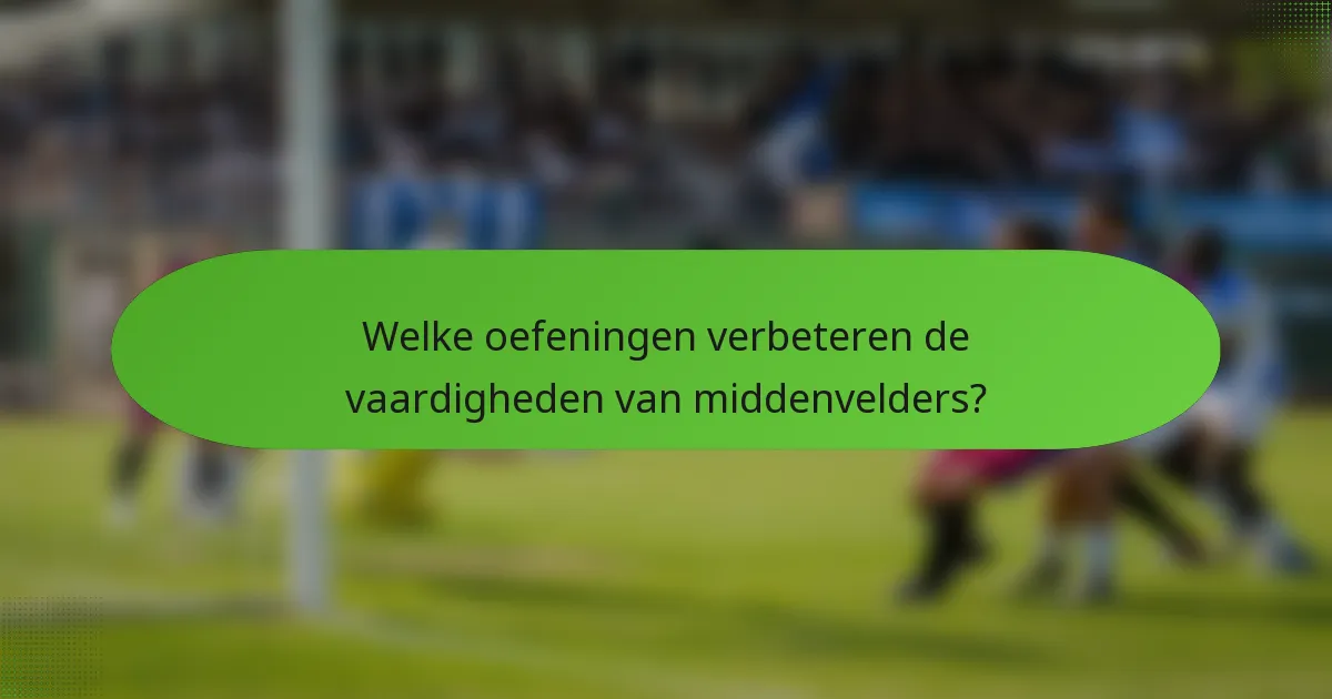 Welke oefeningen verbeteren de vaardigheden van middenvelders?