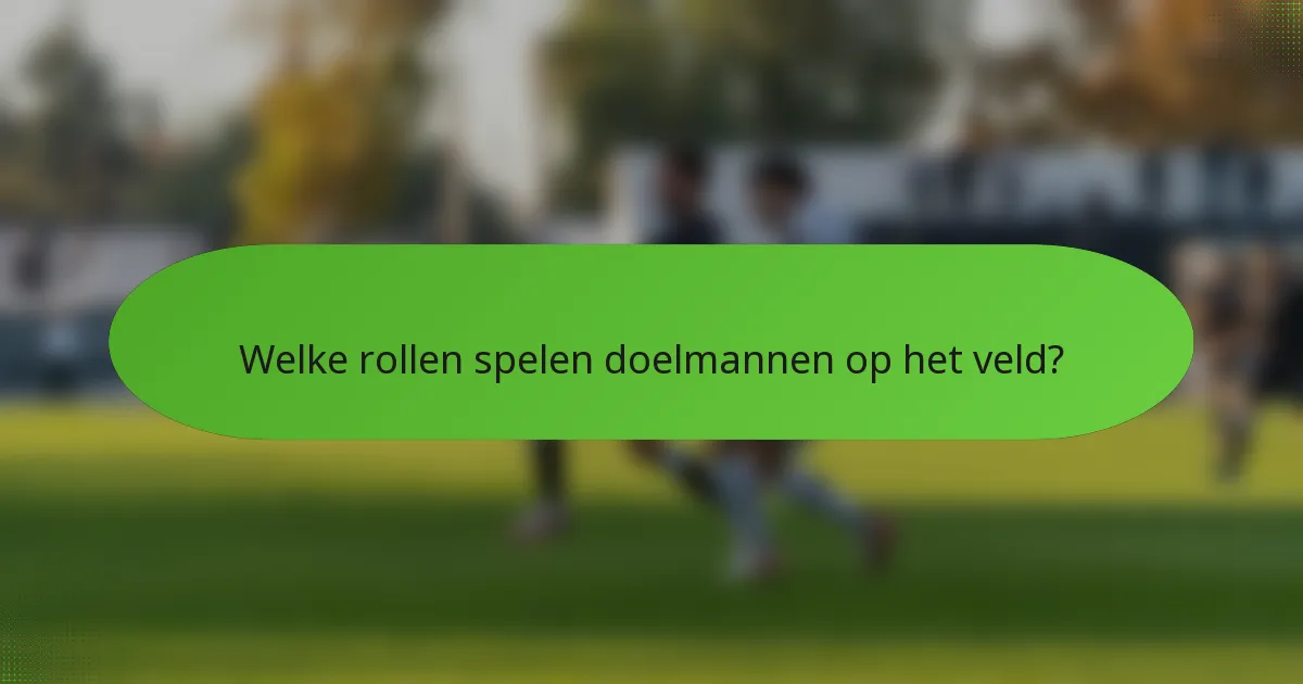 Welke rollen spelen doelmannen op het veld?