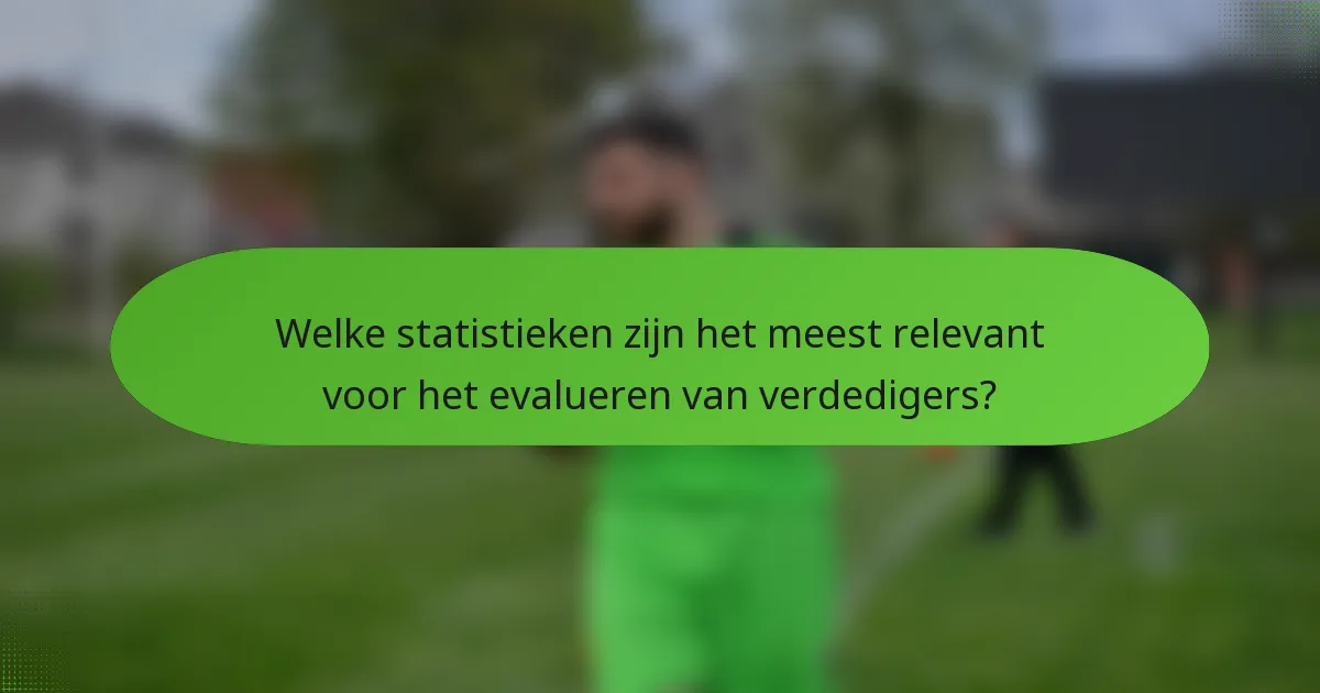 Welke statistieken zijn het meest relevant voor het evalueren van verdedigers?