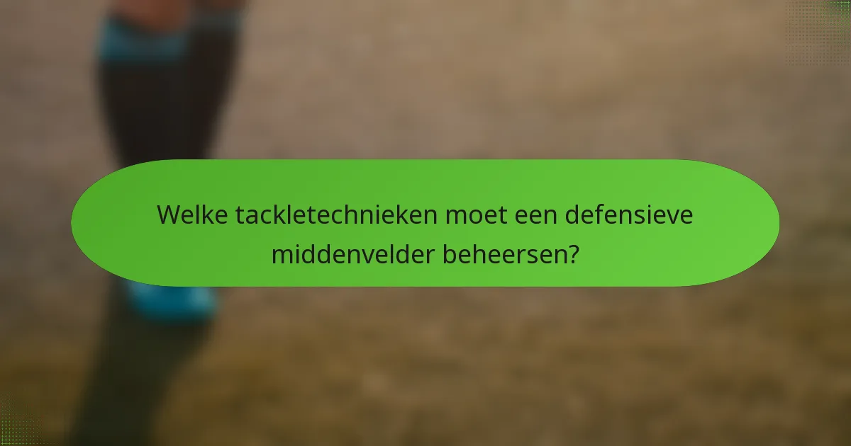 Welke tackletechnieken moet een defensieve middenvelder beheersen?