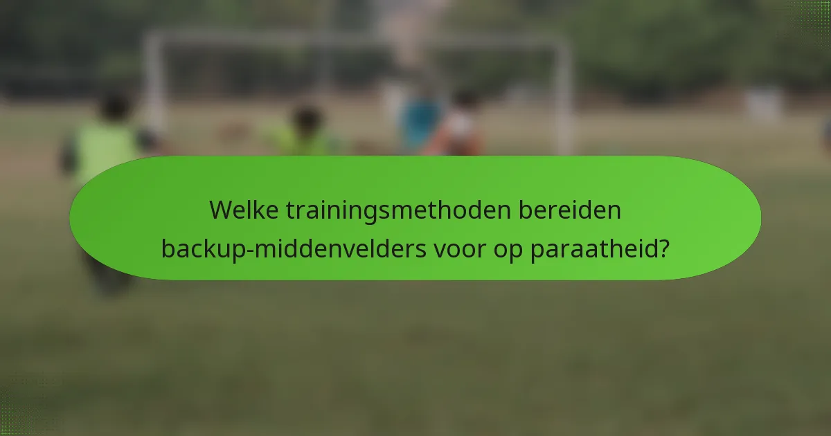 Welke trainingsmethoden bereiden backup-middenvelders voor op paraatheid?
