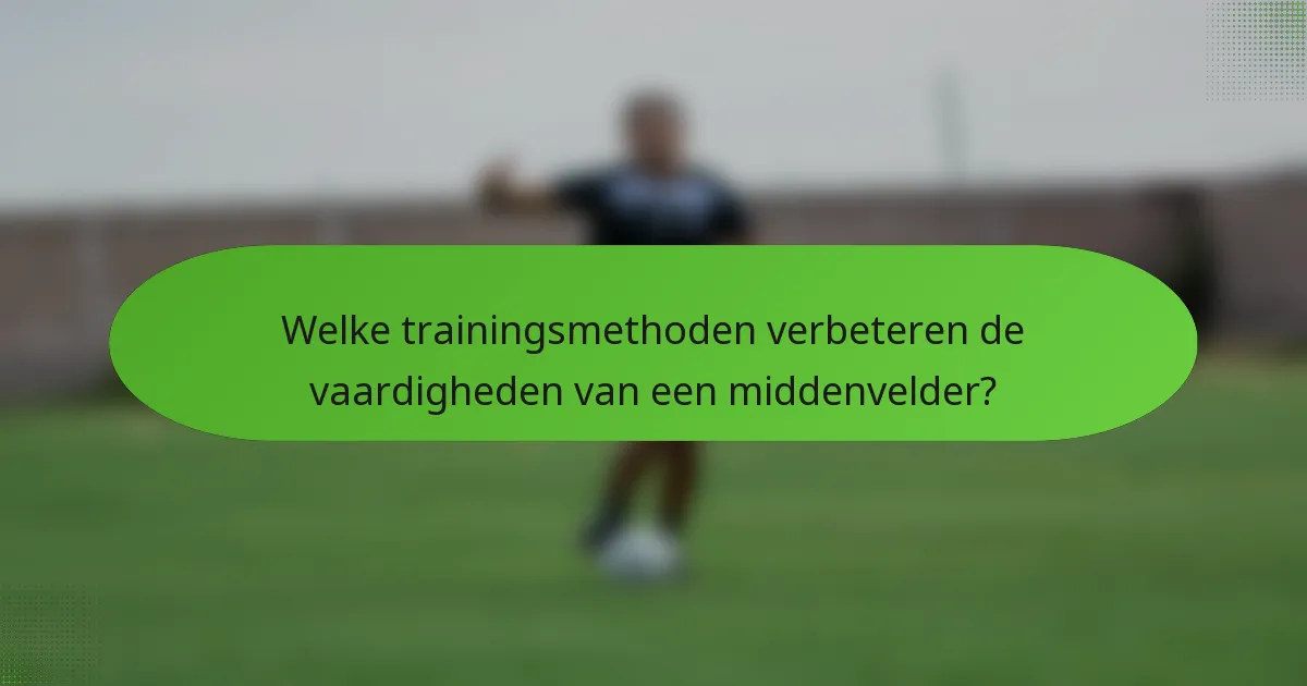 Welke trainingsmethoden verbeteren de vaardigheden van een middenvelder?
