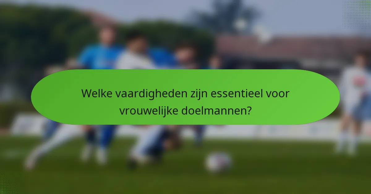 Welke vaardigheden zijn essentieel voor vrouwelijke doelmannen?
